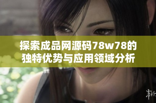 探索成品网源码78w78的独特优势与应用领域分析