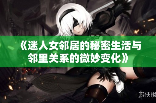 《迷人女邻居的秘密生活与邻里关系的微妙变化》