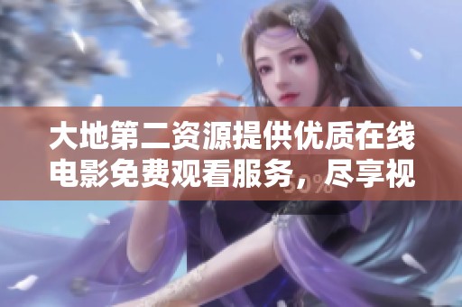 大地第二资源提供优质在线电影免费观看服务，尽享视听盛宴