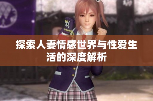 探索人妻情感世界与性爱生活的深度解析