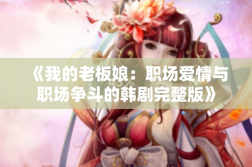 《我的老板娘：职场爱情与职场争斗的韩剧完整版》