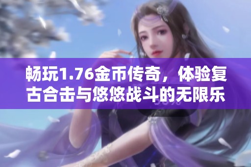 畅玩1.76金币传奇，体验复古合击与悠悠战斗的无限乐趣