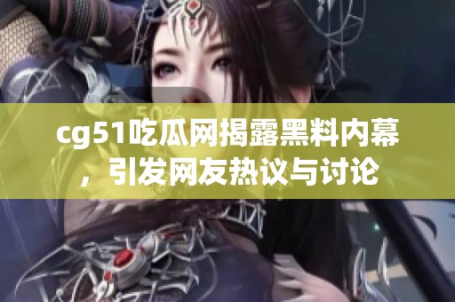 cg51吃瓜网揭露黑料内幕，引发网友热议与讨论