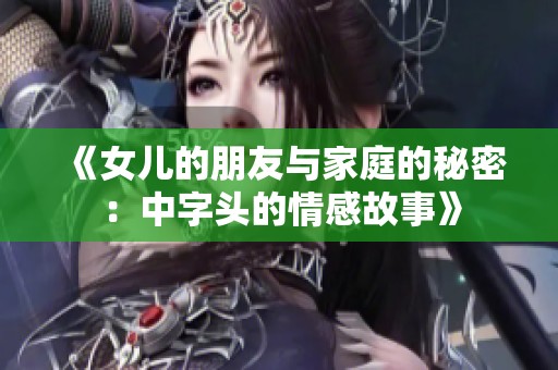 《女儿的朋友与家庭的秘密：中字头的情感故事》