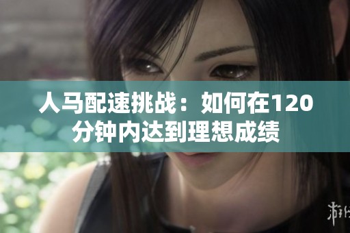 人马配速挑战：如何在120分钟内达到理想成绩