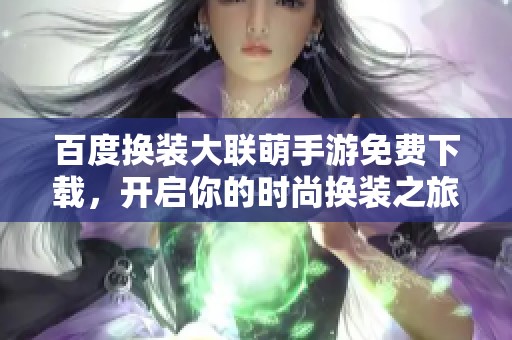 百度换装大联萌手游免费下载，开启你的时尚换装之旅
