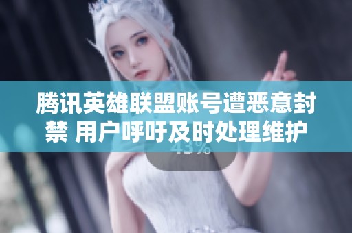 腾讯英雄联盟账号遭恶意封禁 用户呼吁及时处理维护权益