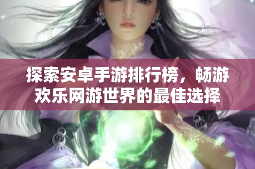 探索安卓手游排行榜，畅游欢乐网游世界的最佳选择