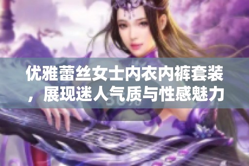 优雅蕾丝女士内衣内裤套装，展现迷人气质与性感魅力