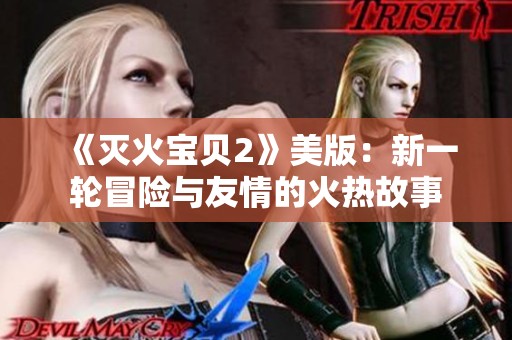 《灭火宝贝2》美版：新一轮冒险与友情的火热故事