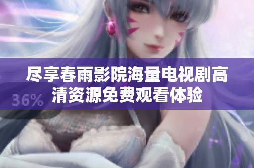 尽享春雨影院海量电视剧高清资源免费观看体验