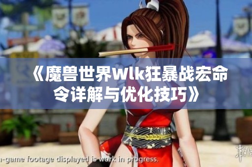 《魔兽世界Wlk狂暴战宏命令详解与优化技巧》
