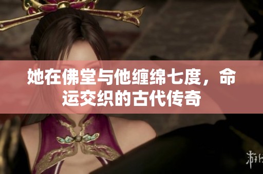 她在佛堂与他缠绵七度，命运交织的古代传奇
