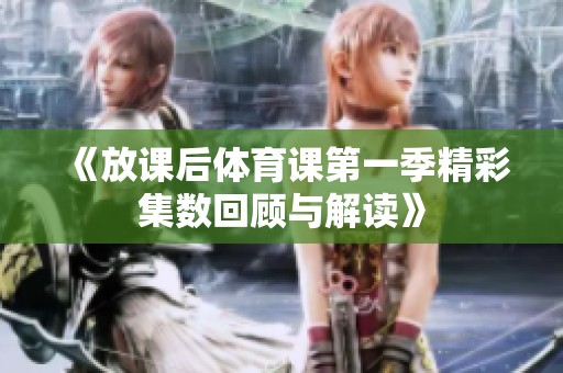 《放课后体育课第一季精彩集数回顾与解读》