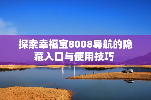 探索幸福宝8008导航的隐藏入口与使用技巧 