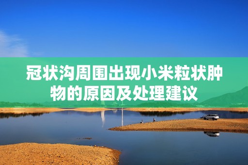 冠状沟周围出现小米粒状肿物的原因及处理建议