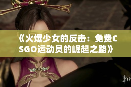 《火爆少女的反击：免费CSGO运动员的崛起之路》