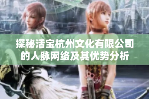 探秘活宝杭州文化有限公司的人脉网络及其优势分析