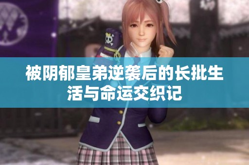 被阴郁皇弟逆袭后的长批生活与命运交织记