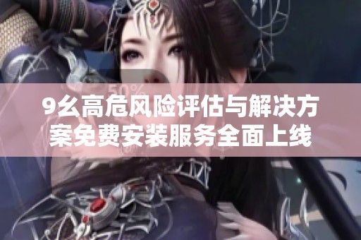 9幺高危风险评估与解决方案免费安装服务全面上线