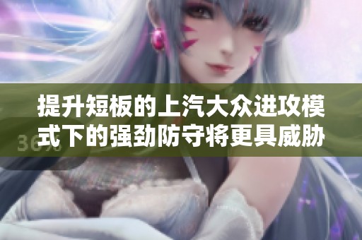 提升短板的上汽大众进攻模式下的强劲防守将更具威胁