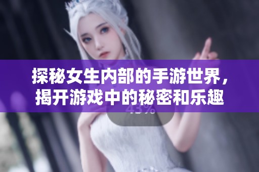 探秘女生内部的手游世界，揭开游戏中的秘密和乐趣