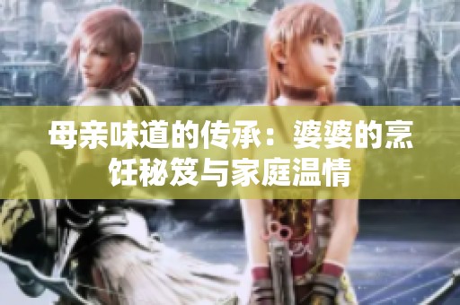 母亲味道的传承：婆婆的烹饪秘笈与家庭温情