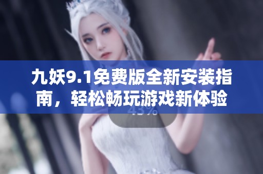 九妖9.1免费版全新安装指南，轻松畅玩游戏新体验
