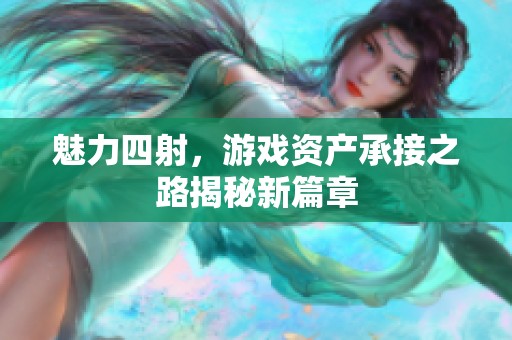 魅力四射，游戏资产承接之路揭秘新篇章
