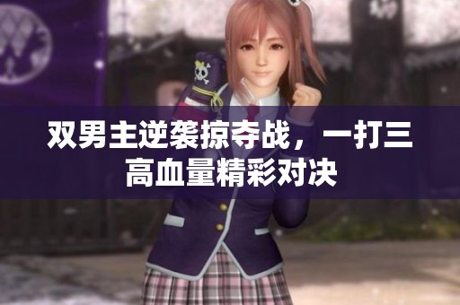 双男主逆袭掠夺战，一打三高血量精彩对决