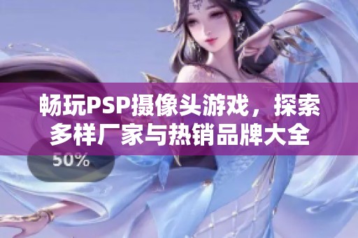 畅玩PSP摄像头游戏，探索多样厂家与热销品牌大全