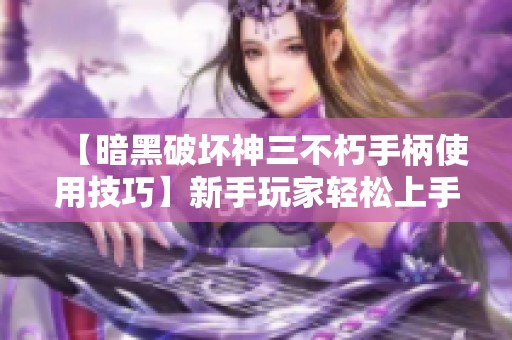 【暗黑破坏神三不朽手柄使用技巧】新手玩家轻松上手指南