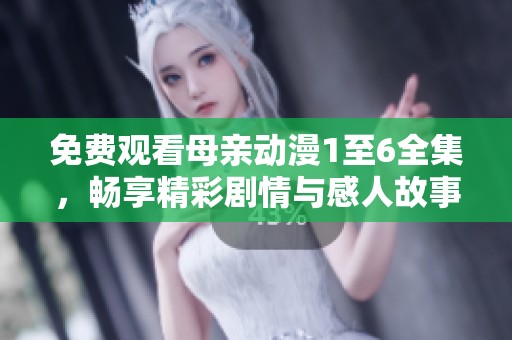 免费观看母亲动漫1至6全集，畅享精彩剧情与感人故事