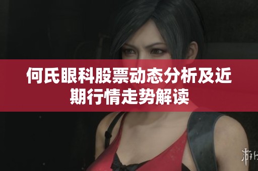 何氏眼科股票动态分析及近期行情走势解读