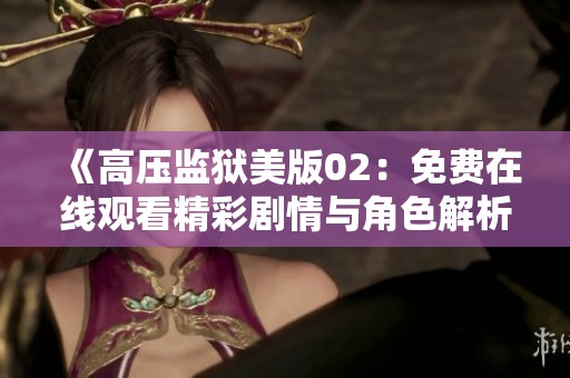 《高压监狱美版02：免费在线观看精彩剧情与角色解析》