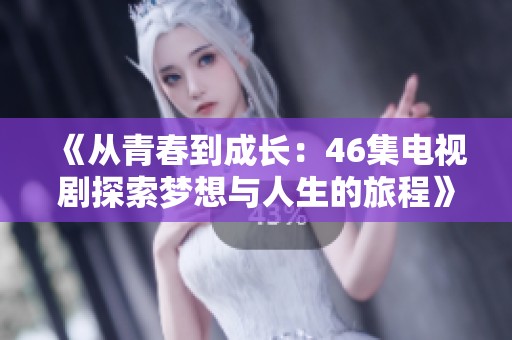 《从青春到成长：46集电视剧探索梦想与人生的旅程》