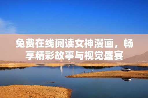 免费在线阅读女神漫画，畅享精彩故事与视觉盛宴