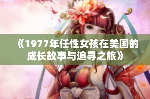 《1977年任性女孩在美国的成长故事与追寻之旅》