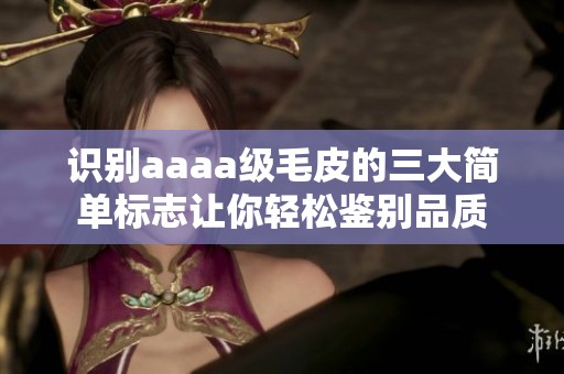 识别aaaa级毛皮的三大简单标志让你轻松鉴别品质