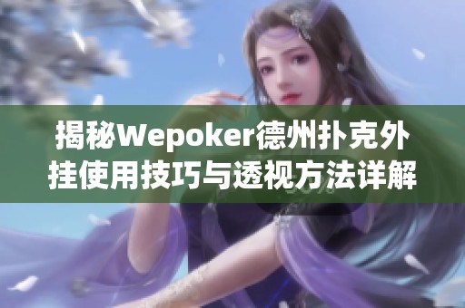 揭秘Wepoker德州扑克外挂使用技巧与透视方法详解 揭秘Wepoker德州扑克外挂使用技巧与透视方法详解