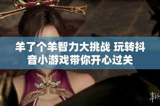羊了个羊智力大挑战 玩转抖音小游戏带你开心过关