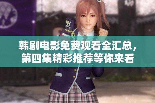 韩剧电影免费观看全汇总，第四集精彩推荐等你来看