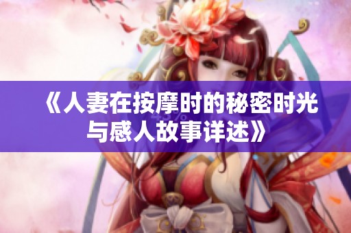 《人妻在按摩时的秘密时光与感人故事详述》