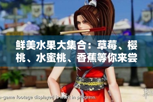 鲜美水果大集合：草莓、樱桃、水蜜桃、香蕉等你来尝！