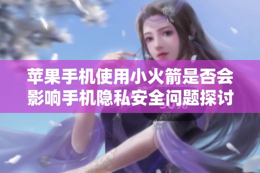 苹果手机使用小火箭是否会影响手机隐私安全问题探讨