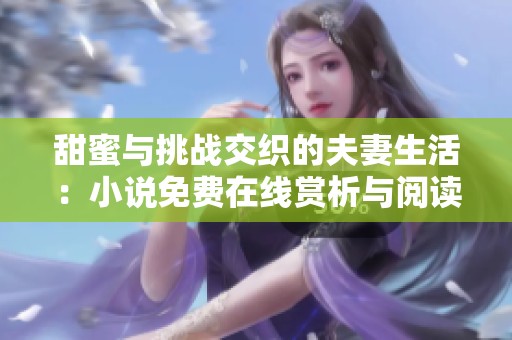 甜蜜与挑战交织的夫妻生活：小说免费在线赏析与阅读体验