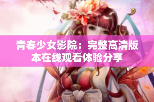 青春少女影院：完整高清版本在线观看体验分享