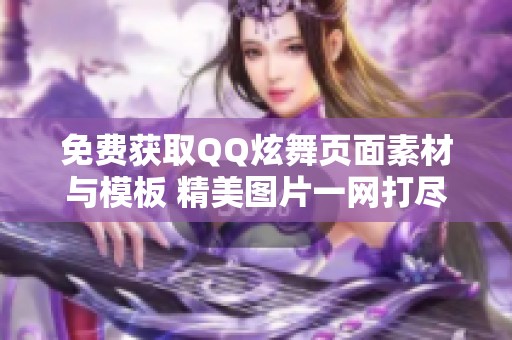 免费获取QQ炫舞页面素材与模板 精美图片一网打尽