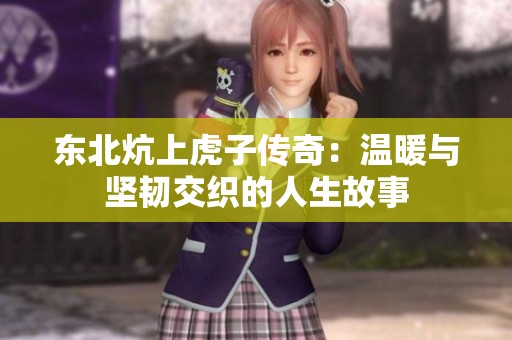 东北炕上虎子传奇：温暖与坚韧交织的人生故事