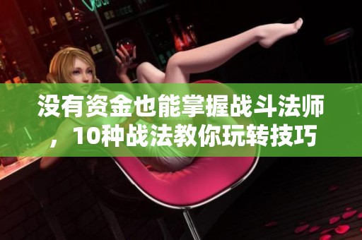 没有资金也能掌握战斗法师，10种战法教你玩转技巧